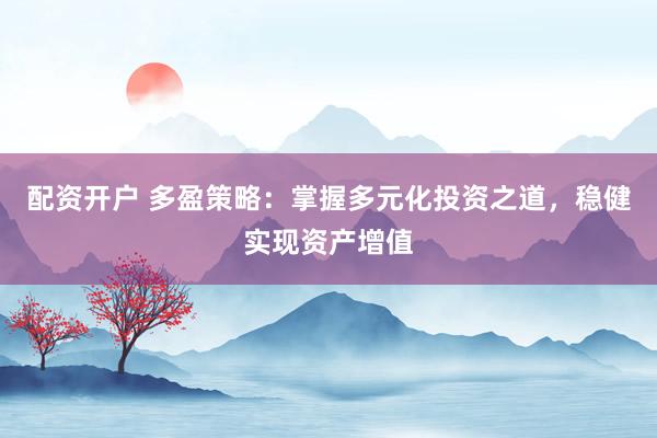 配资开户 多盈策略：掌握多元化投资之道，稳健实现资产增值