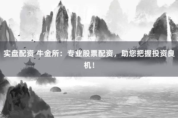 实盘配资 牛金所：专业股票配资，助您把握投资良机！