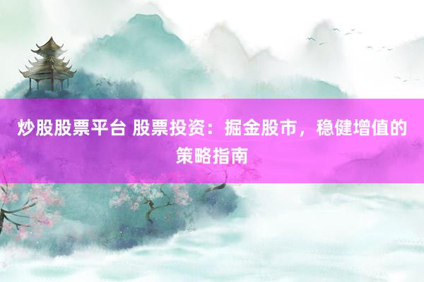 炒股股票平台 股票投资：掘金股市，稳健增值的策略指南