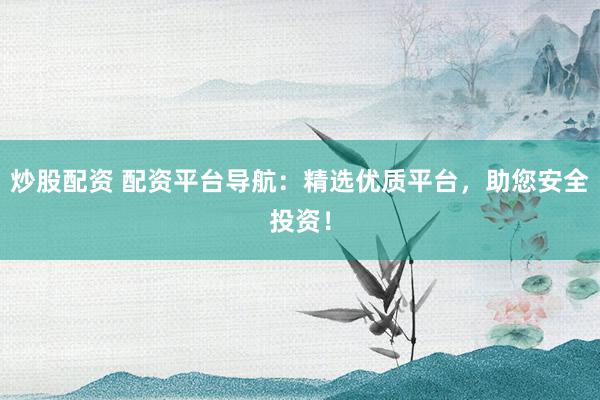 炒股配资 配资平台导航：精选优质平台，助您安全投资！