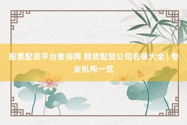 股票配资平台查询网 期货配资公司名录大全 | 专业机构一览