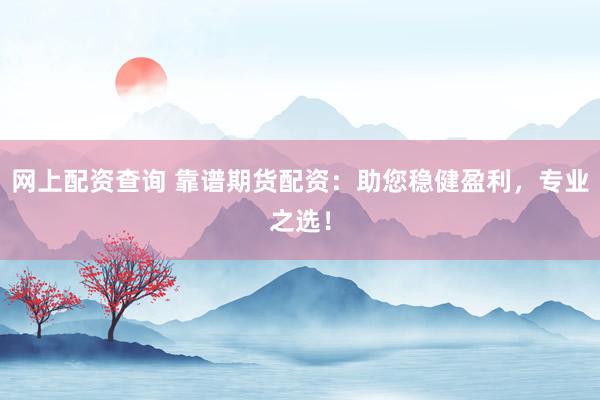 网上配资查询 靠谱期货配资：助您稳健盈利，专业之选！