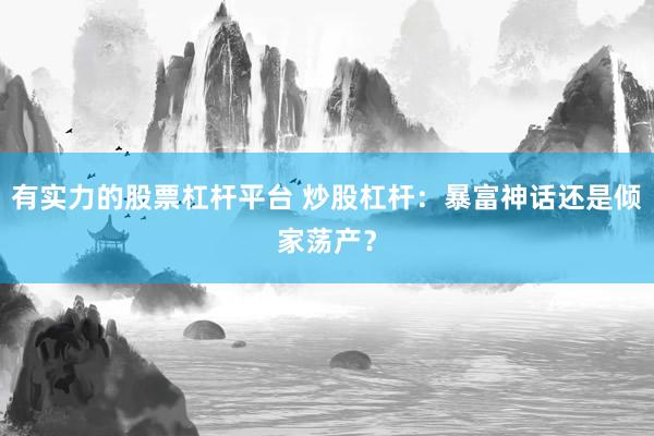 有实力的股票杠杆平台 炒股杠杆：暴富神话还是倾家荡产？