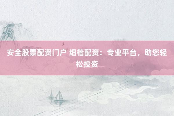 安全股票配资门户 细楷配资：专业平台，助您轻松投资