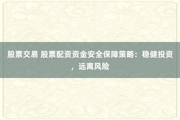 股票交易 股票配资资金安全保障策略：稳健投资，远离风险
