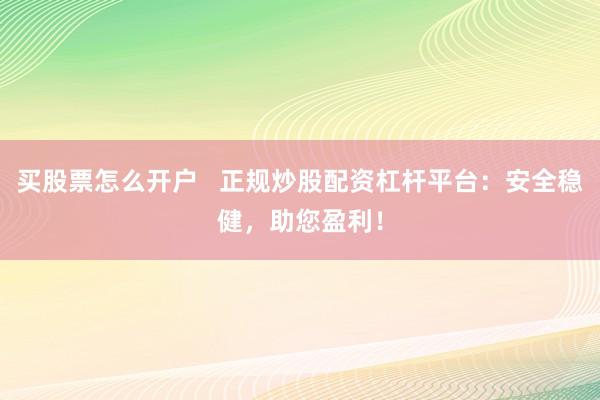 买股票怎么开户   正规炒股配资杠杆平台：安全稳健，助您盈利！