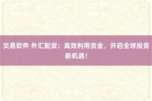 交易软件 外汇配资：高效利用资金，开启全球投资新机遇！