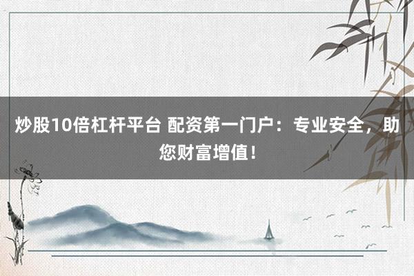 炒股10倍杠杆平台 配资第一门户：专业安全，助您财富增值！