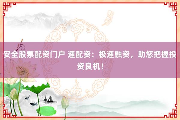 安全股票配资门户 速配资：极速融资，助您把握投资良机！
