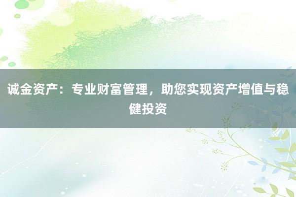 诚金资产：专业财富管理，助您实现资产增值与稳健投资