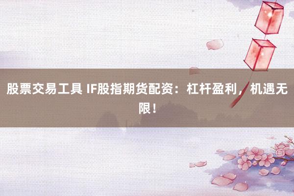 股票交易工具 IF股指期货配资:杠杆盈利,机遇无限!