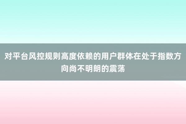 对平台风控规则高度依赖的用户群体在处于指数方向尚不明朗的震荡