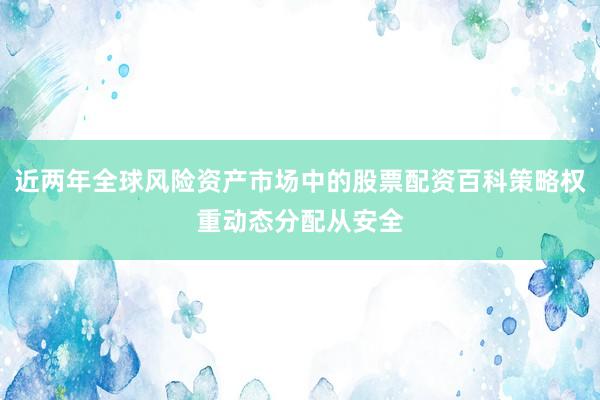 近两年全球风险资产市场中的股票配资百科策略权重动态分配从安全