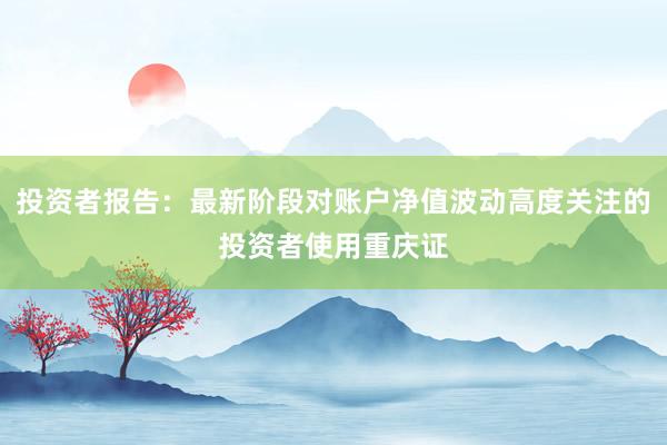 投资者报告：最新阶段对账户净值波动高度关注的投资者使用重庆证