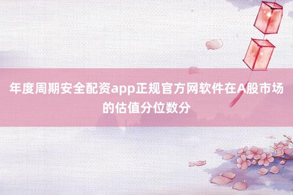 年度周期安全配资app正规官方网软件在A股市场的估值分位数分
