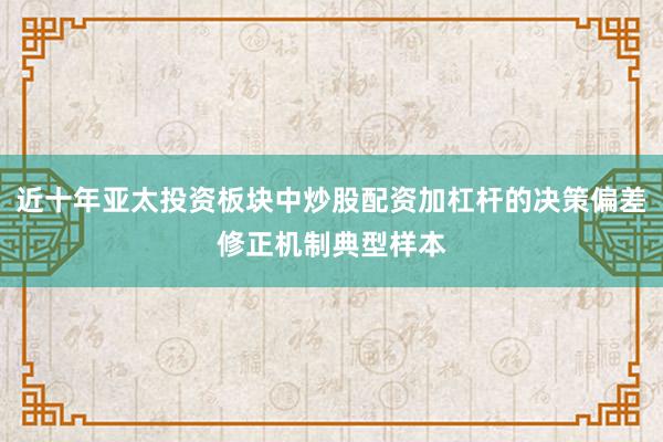 近十年亚太投资板块中炒股配资加杠杆的决策偏差修正机制典型样本