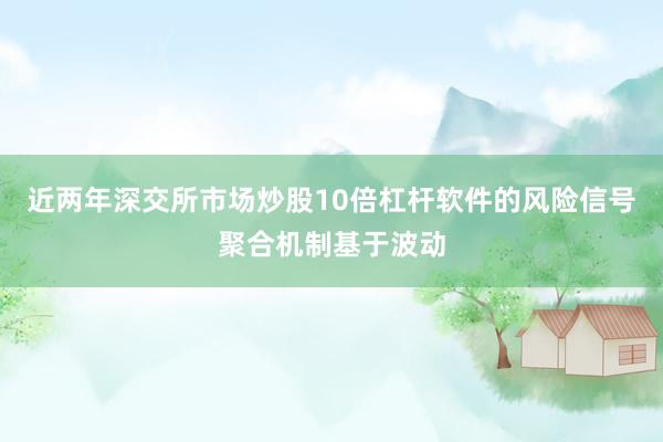 近两年深交所市场炒股10倍杠杆软件的风险信号聚合机制基于波动