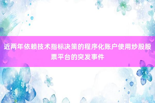 近两年依赖技术指标决策的程序化账户使用炒股股票平台的突发事件