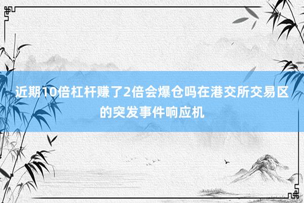 近期10倍杠杆赚了2倍会爆仓吗在港交所交易区的突发事件响应机