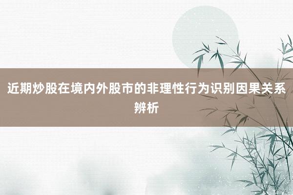近期炒股在境内外股市的非理性行为识别因果关系辨析