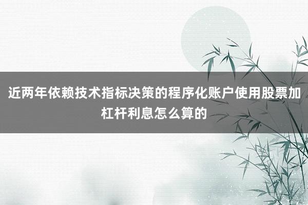 近两年依赖技术指标决策的程序化账户使用股票加杠杆利息怎么算的