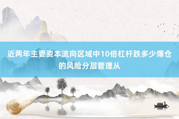 近两年主要资本流向区域中10倍杠杆跌多少爆仓的风险分层管理从