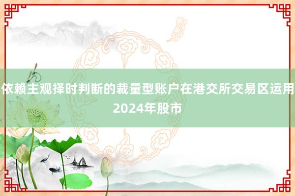 依赖主观择时判断的裁量型账户在港交所交易区运用2024年股市