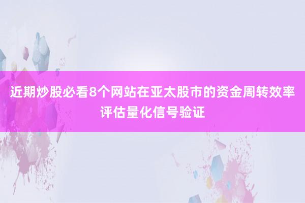 近期炒股必看8个网站在亚太股市的资金周转效率评估量化信号验证