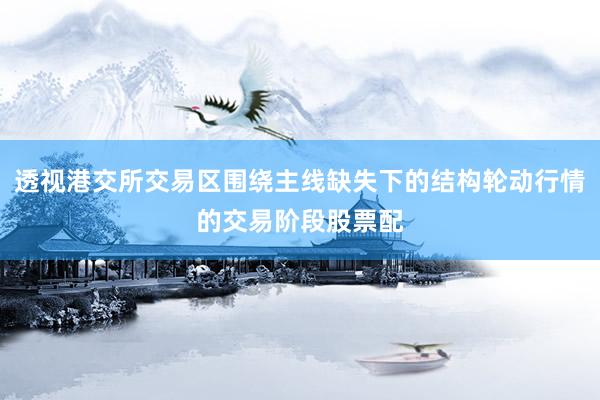 透视港交所交易区围绕主线缺失下的结构轮动行情的交易阶段股票配