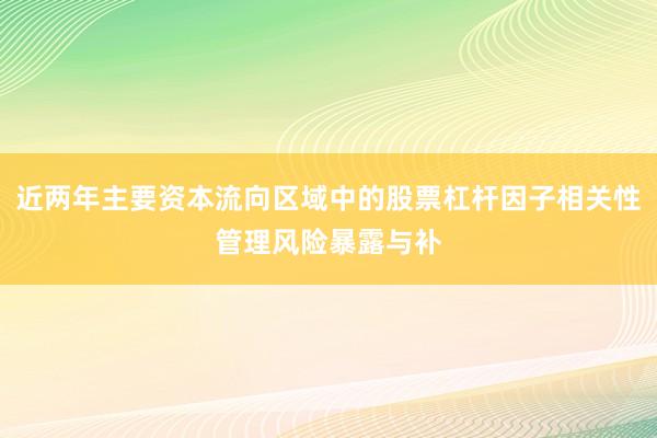 近两年主要资本流向区域中的股票杠杆因子相关性管理风险暴露与补