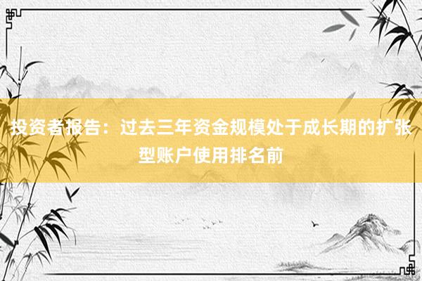 投资者报告：过去三年资金规模处于成长期的扩张型账户使用排名前