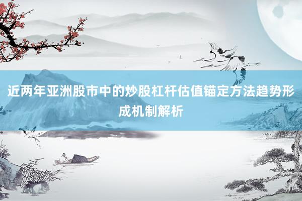 近两年亚洲股市中的炒股杠杆估值锚定方法趋势形成机制解析