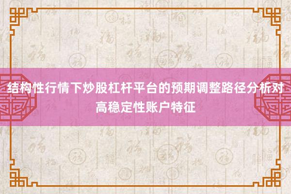 结构性行情下炒股杠杆平台的预期调整路径分析对高稳定性账户特征