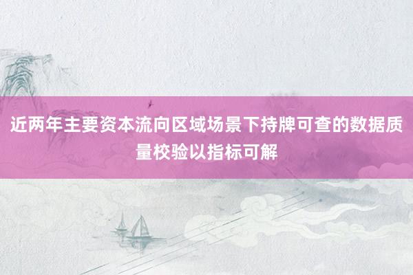 近两年主要资本流向区域场景下持牌可查的数据质量校验以指标可解