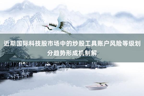 近期国际科技股市场中的炒股工具账户风险等级划分趋势形成机制解