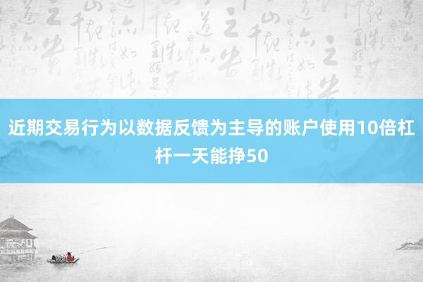 近期交易行为以数据反馈为主导的账户使用10倍杠杆一天能挣50
