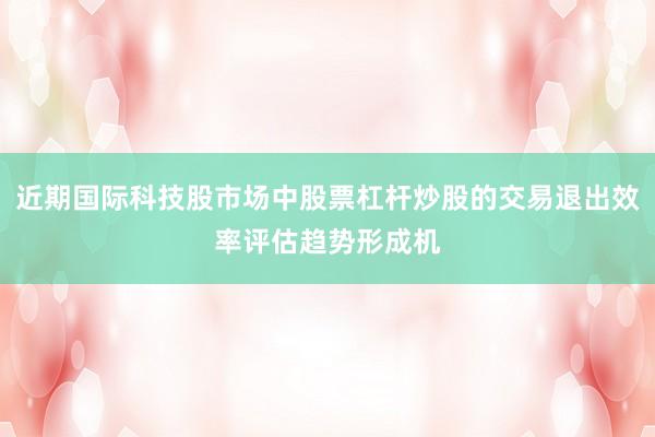近期国际科技股市场中股票杠杆炒股的交易退出效率评估趋势形成机