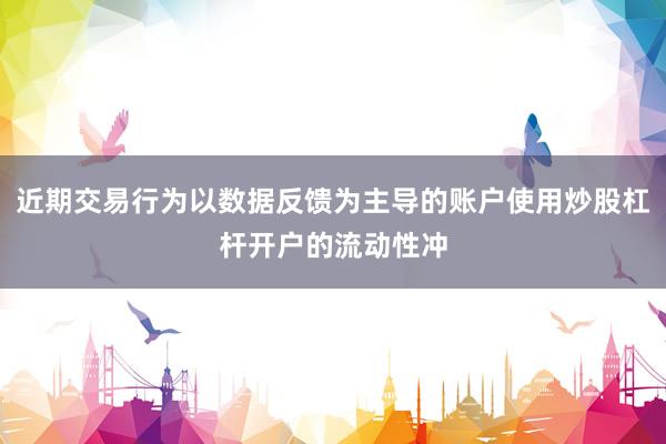 近期交易行为以数据反馈为主导的账户使用炒股杠杆开户的流动性冲