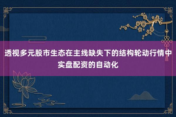 透视多元股市生态在主线缺失下的结构轮动行情中实盘配资的自动化