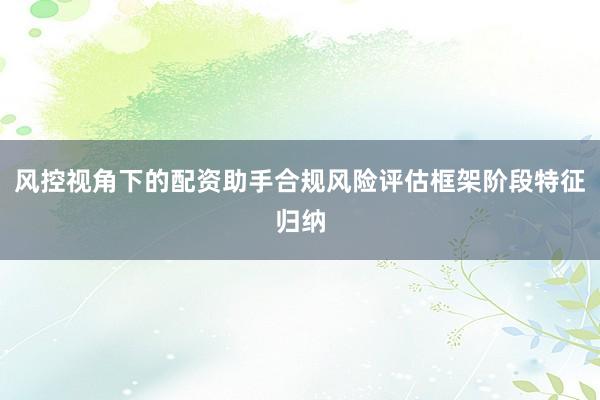 风控视角下的配资助手合规风险评估框架阶段特征归纳