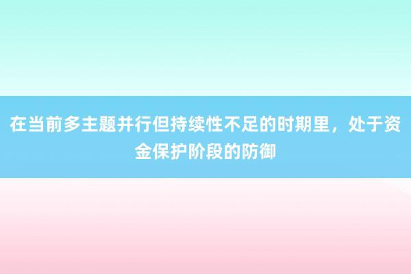 在当前多主题并行但持续性不足的时期里，处于资金保护阶段的防御