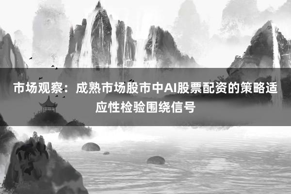 市场观察：成熟市场股市中AI股票配资的策略适应性检验围绕信号