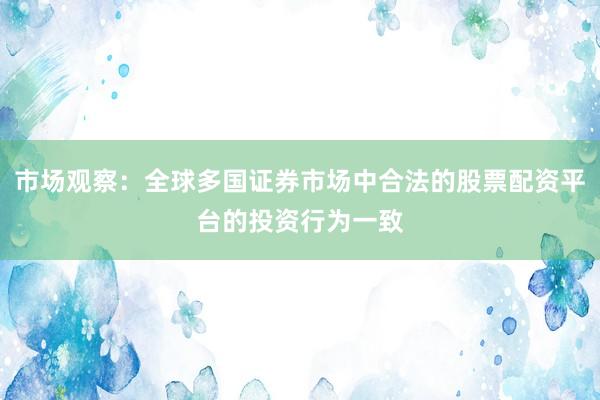 市场观察：全球多国证券市场中合法的股票配资平台的投资行为一致