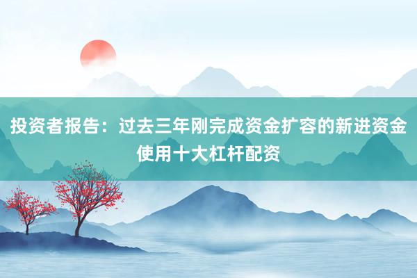 投资者报告：过去三年刚完成资金扩容的新进资金使用十大杠杆配资