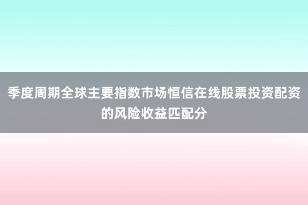 季度周期全球主要指数市场恒信在线股票投资配资的风险收益匹配分