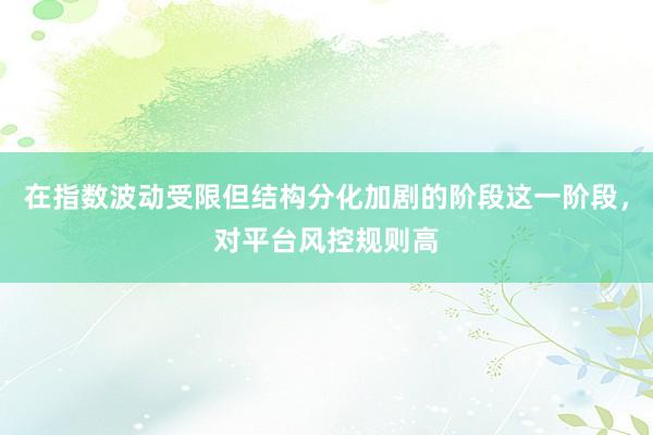 在指数波动受限但结构分化加剧的阶段这一阶段，对平台风控规则高