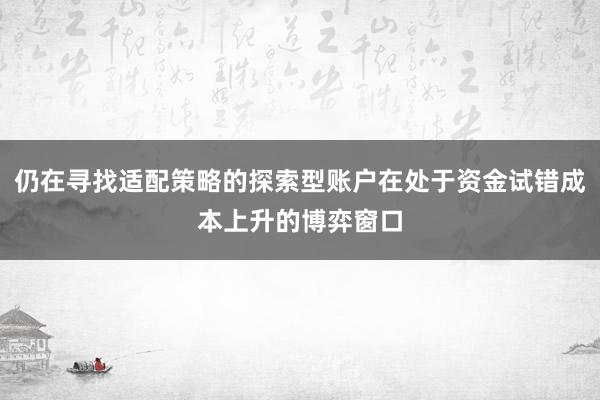 仍在寻找适配策略的探索型账户在处于资金试错成本上升的博弈窗口