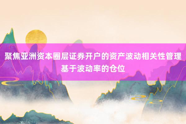 聚焦亚洲资本圈层证券开户的资产波动相关性管理基于波动率的仓位