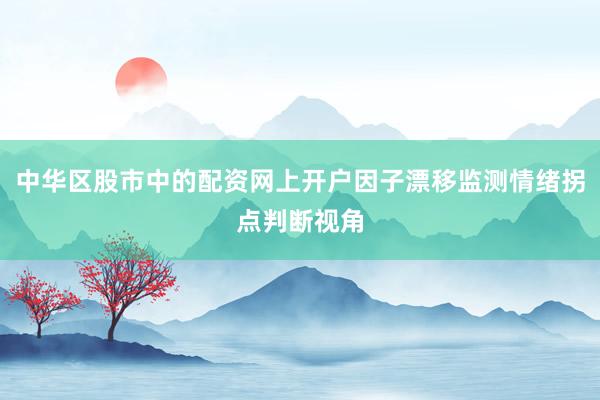 中华区股市中的配资网上开户因子漂移监测情绪拐点判断视角