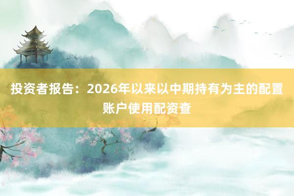 投资者报告：2026年以来以中期持有为主的配置账户使用配资查
